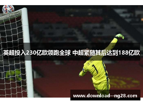 英超投入230亿欧领跑全球 中超紧随其后达到188亿欧