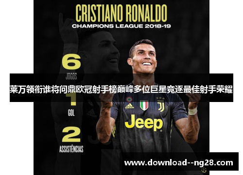 莱万领衔谁将问鼎欧冠射手榜巅峰多位巨星竞逐最佳射手荣耀