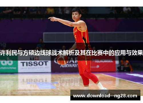 许利民与方硕边线球战术解析及其在比赛中的应用与效果