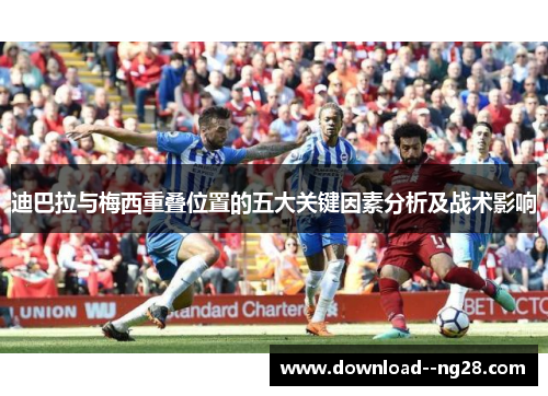 迪巴拉与梅西重叠位置的五大关键因素分析及战术影响