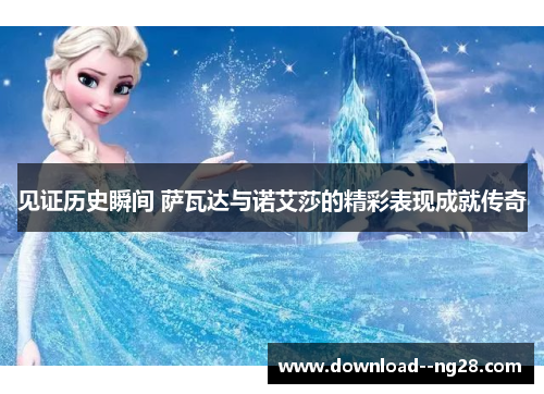 见证历史瞬间 萨瓦达与诺艾莎的精彩表现成就传奇