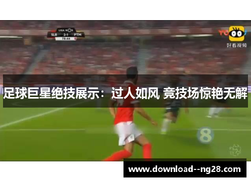 足球巨星绝技展示：过人如风 竞技场惊艳无解