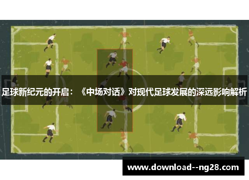 足球新纪元的开启：《中场对话》对现代足球发展的深远影响解析