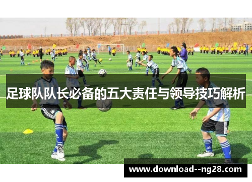 足球队队长必备的五大责任与领导技巧解析