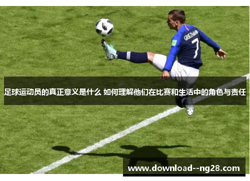 足球运动员的真正意义是什么 如何理解他们在比赛和生活中的角色与责任