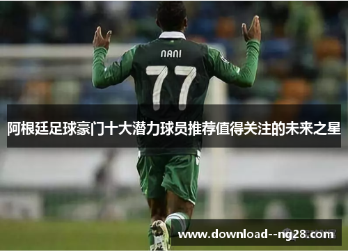 阿根廷足球豪门十大潜力球员推荐值得关注的未来之星