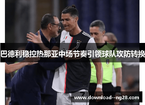 巴德利稳控热那亚中场节奏引领球队攻防转换