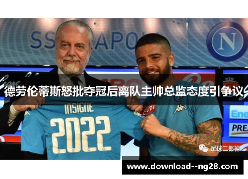 德劳伦蒂斯怒批夺冠后离队主帅总监态度引争议