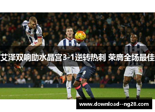 艾泽双响助水晶宫3-1逆转热刺 荣膺全场最佳