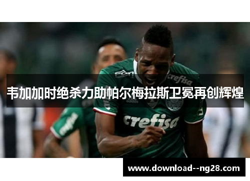 韦加加时绝杀力助帕尔梅拉斯卫冕再创辉煌