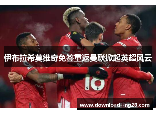 伊布拉希莫维奇免签重返曼联掀起英超风云
