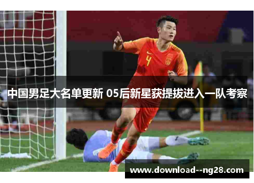 中国男足大名单更新 05后新星获提拔进入一队考察