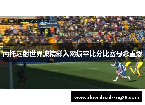 内托远射世界波精彩入网扳平比分比赛悬念重燃
