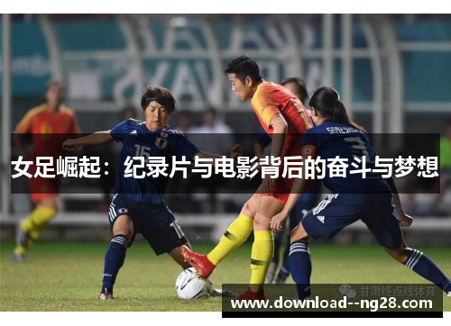 女足崛起：纪录片与电影背后的奋斗与梦想