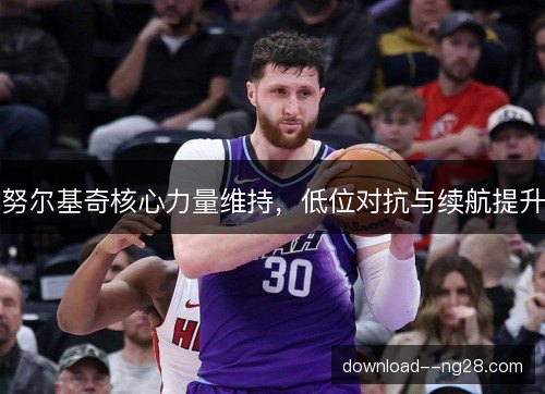努尔基奇核心力量维持，低位对抗与续航提升